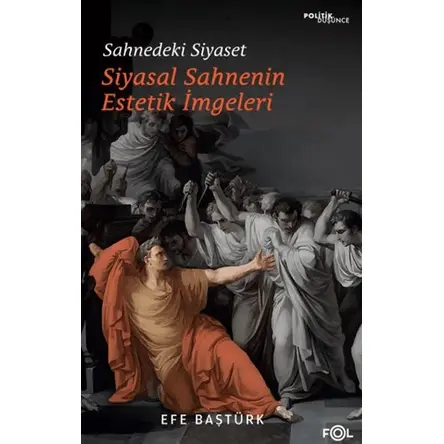 Sahnedeki Siyaset – Siyasal Düşüncenin Estetik İmgeleri - Efe Baştürk - Fol Kitap