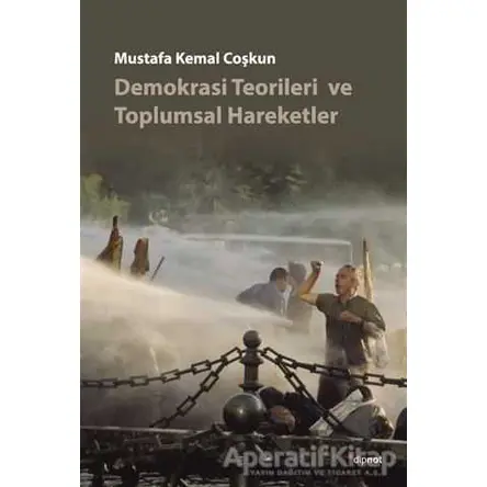 Demokrasi Teorileri ve Toplumsal Hareketler - Mustafa Kemal Coşkun - Dipnot Yayınları