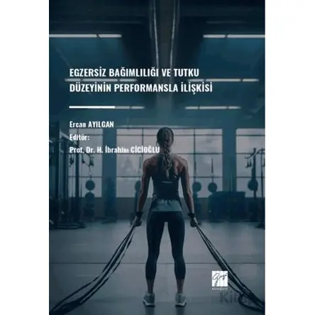 Egzersiz Bağımlılığı Ve Tutku Düzeyinin Performansla İlişkisi - Ercan Ayılgan - Gazi Kitabevi