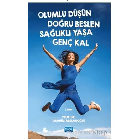 Olumlu Düşün Doğru Beslen Sağlıklı Yaşa Genç Kal - İbrahim Arslanoğlu - Nobel Akademik Yayıncılık