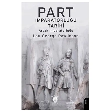 Part İmparatorluğu Tarihi (Arşak İmparatorluğu) - Lou George Rawlinson - Dorlion Yayınları