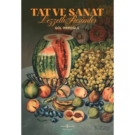Tat ve Sanat - Lezzetli Resimler - Gül İrepoğlu - İş Bankası Kültür Yayınları