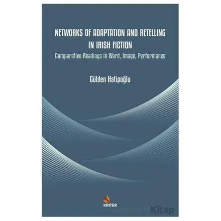 Networks of Adaptation and Retelling in Irish Fiction - Gülden Hatipoğlu - Kriter Yayınları
