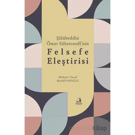 Şihabeddin Ömer Su¨hreverdi’nin Felsefe Eleştirisi - Mahmut Yusuf Mahitapoğlu - Fecr Yayınları