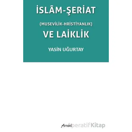 İslam-Şeriat (Musevilik - Hristiyanlık) ve Laiklik - Yasin Uğurtay - Armoni Yayıncılık