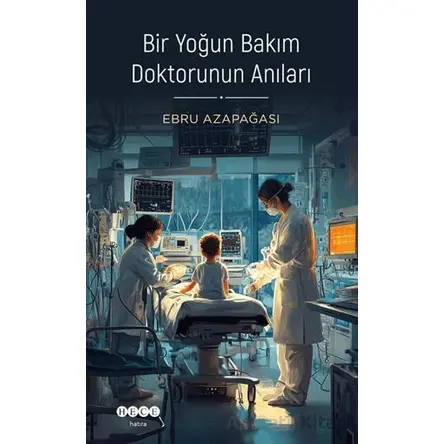 Bir Yoğun Bakım Doktorunun Anıları - Ebru Azapağası - Hece Yayınları