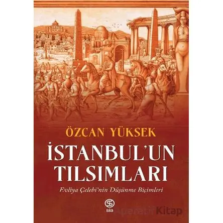 İstanbul’un Tılsımları Evliya Çelebi’nin Düşünme Biçimleri - Özcan Yüksek - Sia Kitap