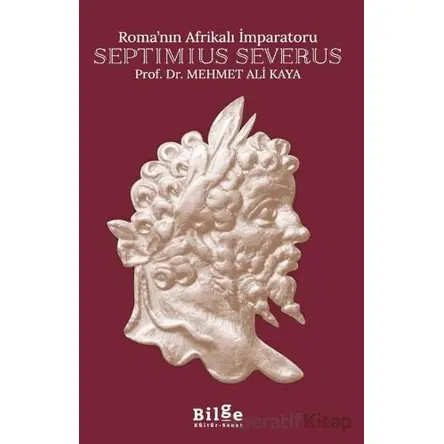 Roma’nın Afrikalı İmparatoru Septimius Severus - Mehmet Ali Kaya - Bilge Kültür Sanat