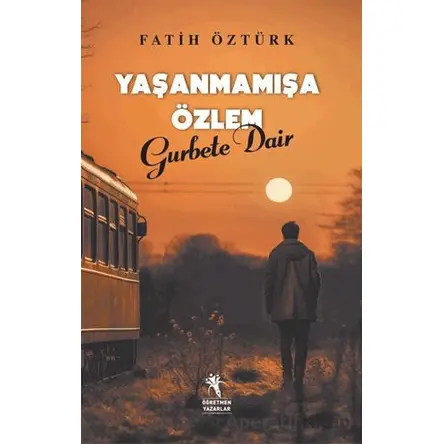 Yaşanmamışa Özlem Gurbete Dair - Fatih Öztürk - Öğretmen Yazarlar