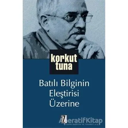Batılı Bilginin Eleştirisi Üzerine - Korkut Tuna - İz Yayıncılık