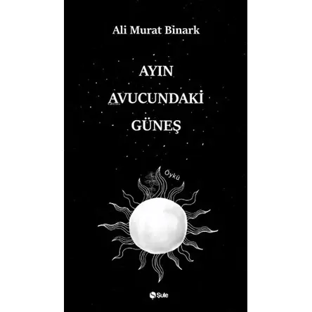 Ayın Avucundaki Güneş - Ali Murat Binark - Şule Yayınları