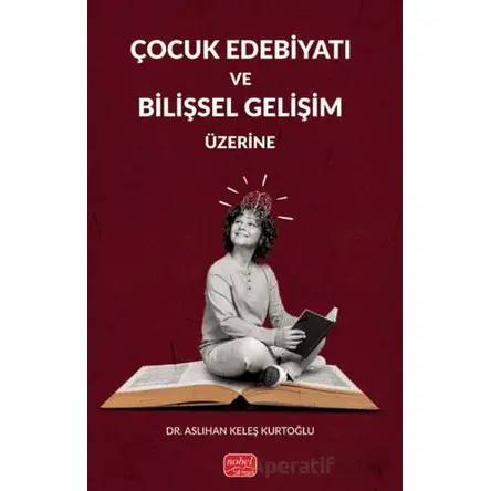 Çocuk Edebiyatı ve Bilişsel Gelişim Üzerine - Aslıhan Keleş Kurtoğlu - Nobel Bilimsel Eserler