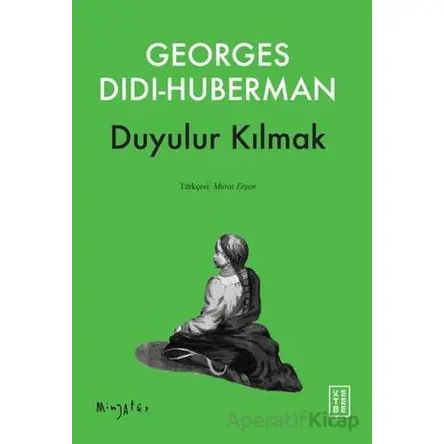 Duyulur Kılmak - Georges Didi-Huberman - Ketebe Yayınları