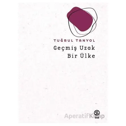 Geçmiş Uzak Bir Ülke - Tuğrul Tanyol - Sia Kitap
