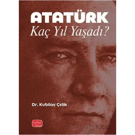 Atatürk Kaç Yıl Yaşadı? - Kubilay Çelik - Nobel Bilimsel Eserler