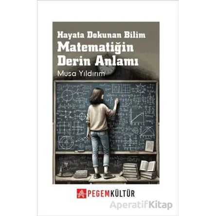 Hayata Dokunan Bilim Matematiğin Derin Anlamı - Musa Yıldırım - Pegem Akademi Yayıncılık