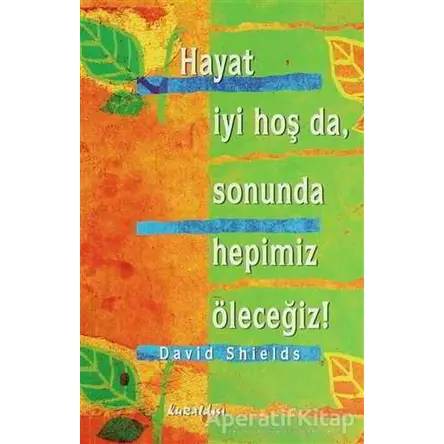 Hayat İyi Hoş Da, Sonunda Hepimiz Öleceğiz! - David Shields - Kuraldışı Yayınevi