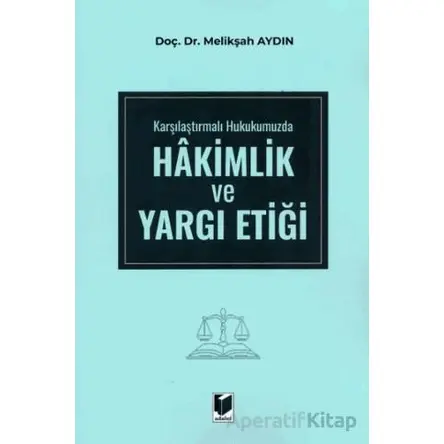 Karşılaştırmalı Hukukumuzda Hakimlik ve Yargı Etiği - Melikşah Aydın - Adalet Yayınevi
