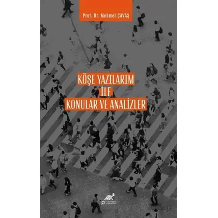 Köşe Yazılarım İle Konular ve Analizler - Mehmet Çavaş - Paradigma Akademi Yayınları