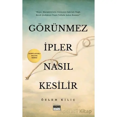Görünmez İpler Nasıl Kesilir - Özlem Kılıç - Siyah Beyaz Yayınları