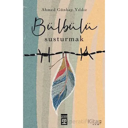 Bülbülü Susturmak - Ahmed Günbay Yıldız - Timaş Yayınları