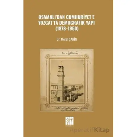 Osmanlı’dan Cumhuriyet’e Yozgat’ta Demografik Yapı (1878-1950) - Meral Şahin - Gazi Kitabevi