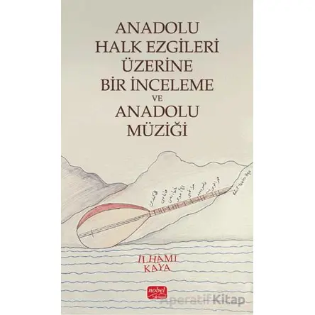 Anadolu Halk Ezgileri Üzerine Bir İnceleme ve Anadolu Müziği - İlhami Kaya - Nobel Bilimsel Eserler