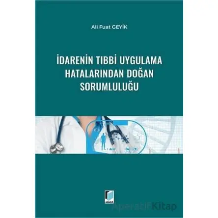 İdarenin Tıbbi Uygulama Hatalarından Doğan Sorumluluğu - Ali Fuat Geyik - Adalet Yayınevi