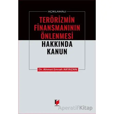 Açıklamalı Terörizmin Finansmanının Önlenmesi Hakkında Kanun - Ahmet Emrah Akyazan - Adalet Yayınevi