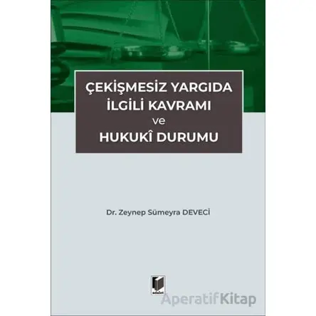 Çekişmesiz Yargıda İlgili Kavramı ve Hukuki Durumu - Zeynep Sümeyra Deveci - Adalet Yayınevi