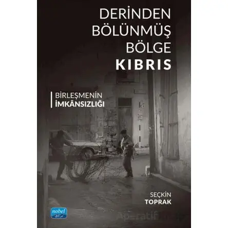 Derinden Bölünmüş Bölge Kıbrıs Birleşmenin İmkânsızlığı - Seçkin Toprak - Nobel Akademik Yayıncılık
