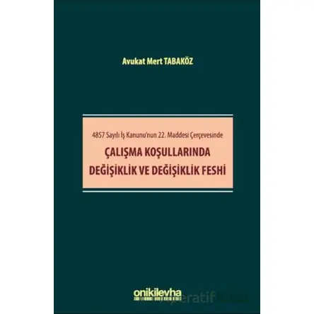 4857 Sayılı İş Kanununun 22. Maddesi Çerçevesinde Çalışma Koşullarında Değişiklik ve Değişiklik Fesh