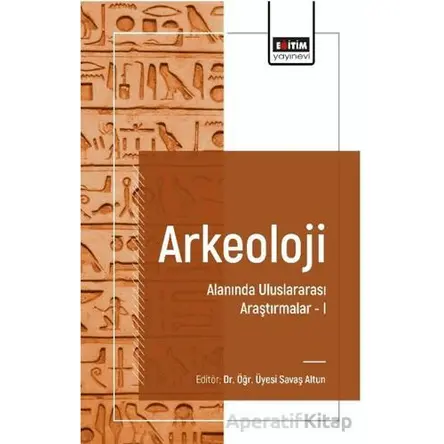 Arkeoloji Alanında Uluslararası Araştırmalar I - Ebru Oral - Eğitim Yayınevi - Bilimsel Eserler