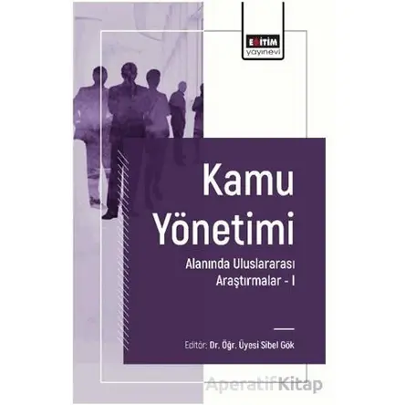 Kamu Yönetimi Alanında Uluslararası Araştırmalar I - Sibel Gök - Eğitim Yayınevi - Bilimsel Eserler
