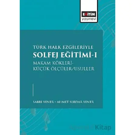 Türk Halk Ezgileriyle Solfej Eğitimi-I - Ahmet Serdar Yener - Eğitim Yayınevi - Bilimsel Eserler