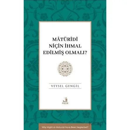 Mâtu¨rîdî Niçin İhmal Edilmiş Olmalı? - Veysel Gengil - Fecr Yayınları