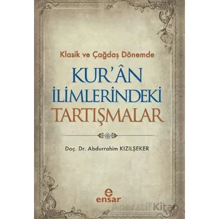Klasik ve Çağdaş Dönemde Kur’an İlimlerindeki Tartışmalar - Abdurrahim Kızılşeker - Ensar Neşriyat