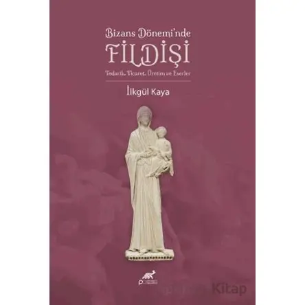 Bizans Dönemi’nde Fildişi - İlkgül Kaya - Paradigma Akademi Yayınları