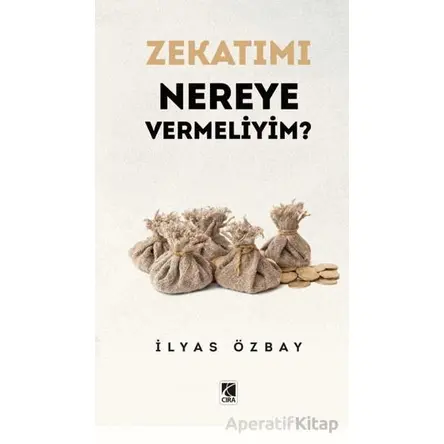Zekatımı Nereye Vermeliyim? - İlyas Özbay - Çıra Yayınları