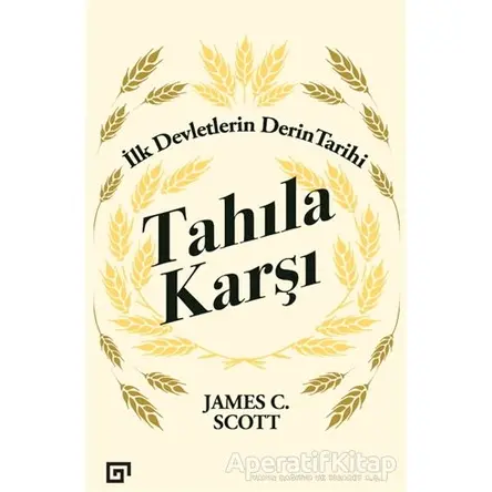 Tahıla Karşı - İlk Devletlerin Derin Tarihi - James C. Scott - Koç Üniversitesi Yayınları