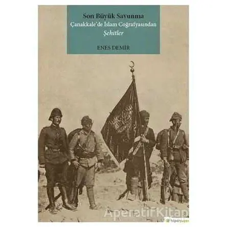 Son Büyük Savunma Çanakkale’de İslam Coğrafyasından Şehitler - Enes Demir - Hiperlink Yayınları