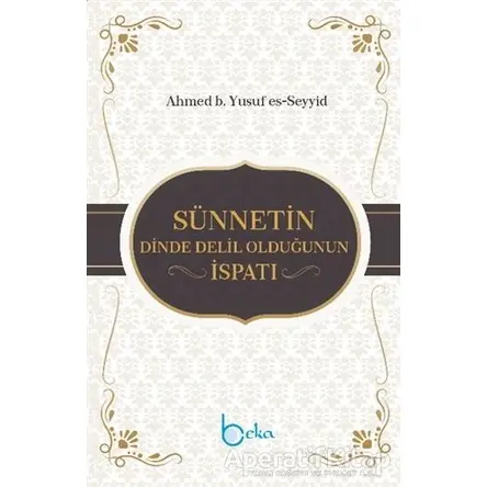 Sünnetin Dinde Delil Olduğunun İspatı - Ahmed b. Yusuf es-Seyyid - Beka Yayınları
