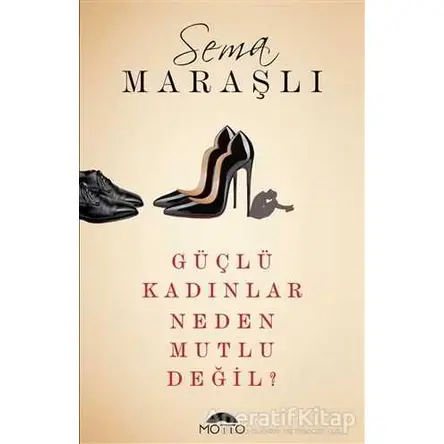 Güçlü Kadınlar Neden Mutlu Değil? - Sema Maraşlı - Motto Yayınları