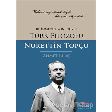 Bilinmeyen Yönleriyle Türk Filozofu Nurettin Topçu - Ahmet Kılıç - Motto Yayınları