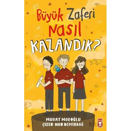 Büyük Zaferi Nasıl Kazandık - Murat Moroğlu - Timaş Çocuk