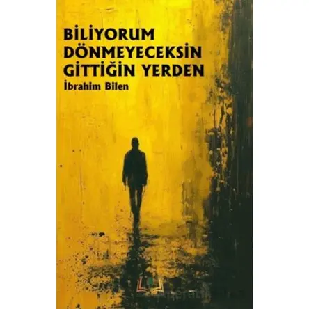 Biliyorum Dönmeyeceksin Gittiğin Yerden - İbrahim Bilen - Sidar Yayınları