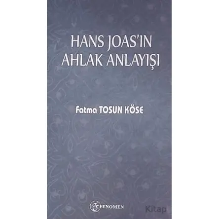 Hans Joasın Ahlak Anlayışı - Fatma Tosun Köse - Fenomen Yayıncılık