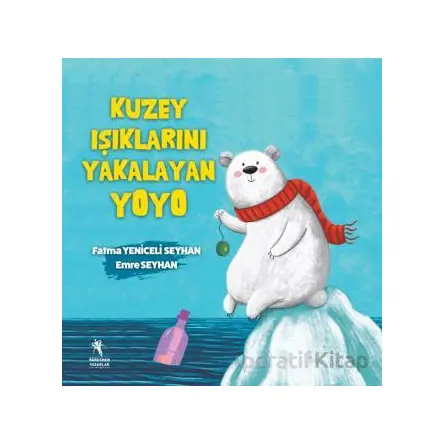 Kuzey Işıklarını Yakalayan Yoyo - Fatma Yeniceli Seyhan - Öğretmen Yazarlar