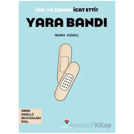 Kim, Ne Zaman İcat Etti? Yara Bandı - Mehmet Sığırcı - TÜBİTAK Yayınları