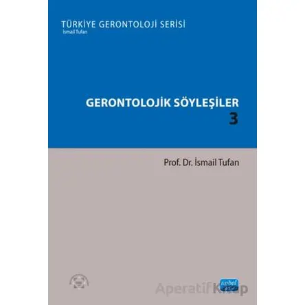 Gerontolojik Söyleşiler 3 - Türkiye Gerontoloji Serisi - İsmail Tufan - Nobel Akademik Yayıncılık
